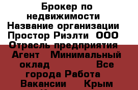 Брокер по недвижимости › Название организации ­ Простор-Риэлти, ООО › Отрасль предприятия ­ Агент › Минимальный оклад ­ 150 000 - Все города Работа » Вакансии   . Крым,Каховское